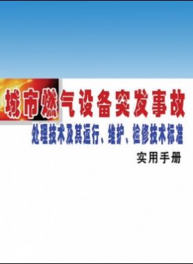城市燃?xì)庠O(shè)備突發(fā)事故處理技術(shù)及其運(yùn)行、維護(hù)、檢修技術(shù)標(biāo)準(zhǔn)實用手冊
